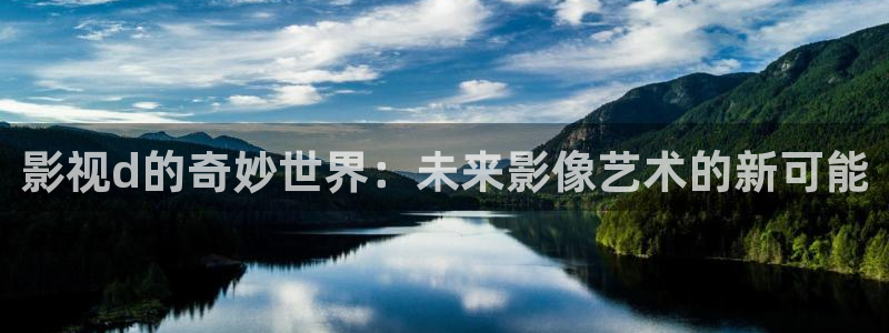 老濕影院免費體驗區：影視d的奇妙世界：未來影像藝術的新可能